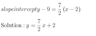 The slope intercept of y-9= 7/2 (x-2) is y= 7/2 x+2